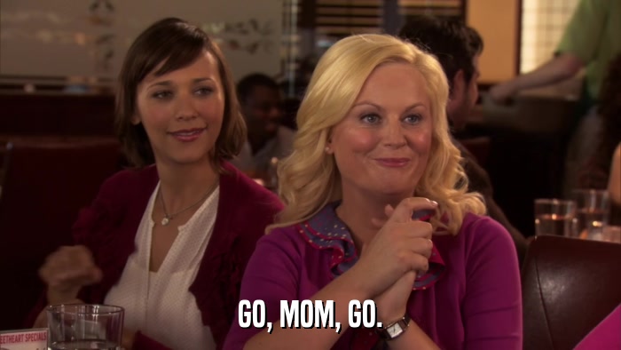 GO, MOM, GO.  