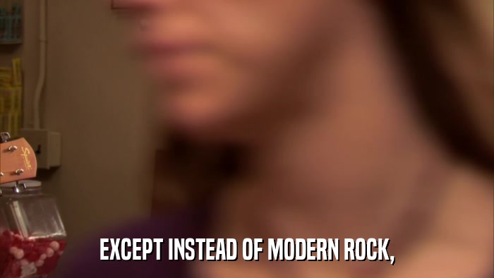 EXCEPT INSTEAD OF MODERN ROCK,  