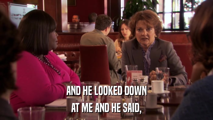 AND HE LOOKED DOWN AT ME AND HE SAID, 