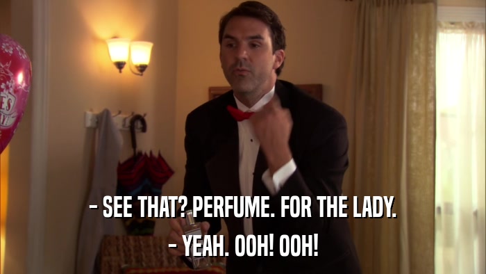 - SEE THAT? PERFUME. FOR THE LADY. - YEAH. OOH! OOH! 