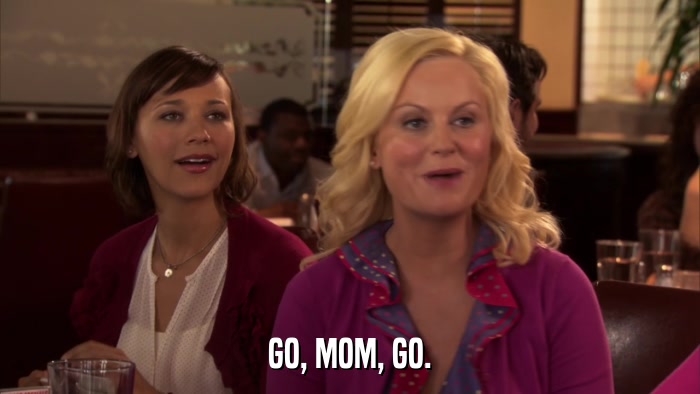 GO, MOM, GO.  