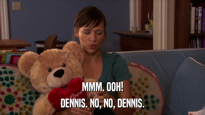 MMM. OOH! DENNIS. NO, NO, DENNIS. 