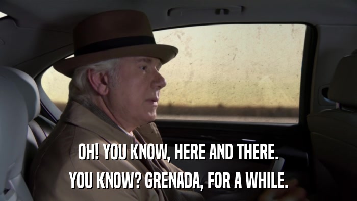 OH! YOU KNOW, HERE AND THERE. YOU KNOW? GRENADA, FOR A WHILE. 