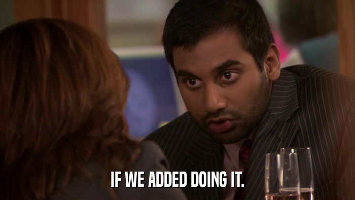 IF WE ADDED DOING IT.  