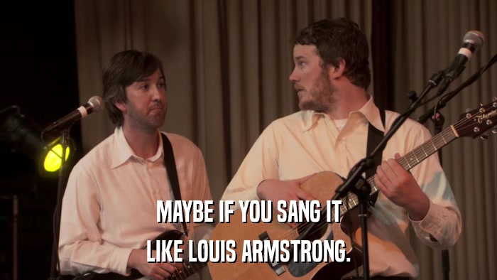 MAYBE IF YOU SANG IT LIKE LOUIS ARMSTRONG. 