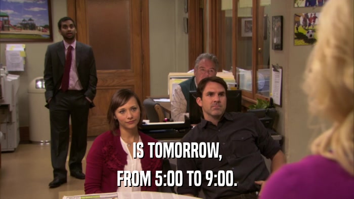 IS TOMORROW, FROM 5:00 TO 9:00. 
