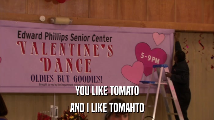 YOU LIKE TOMATO AND I LIKE TOMAHTO 