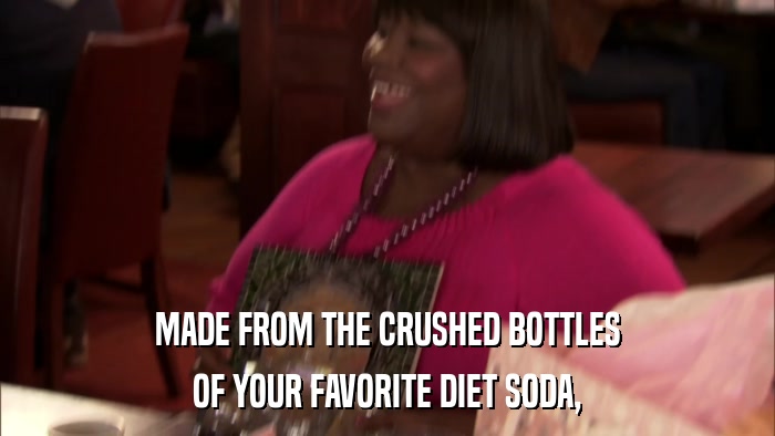 MADE FROM THE CRUSHED BOTTLES OF YOUR FAVORITE DIET SODA, 