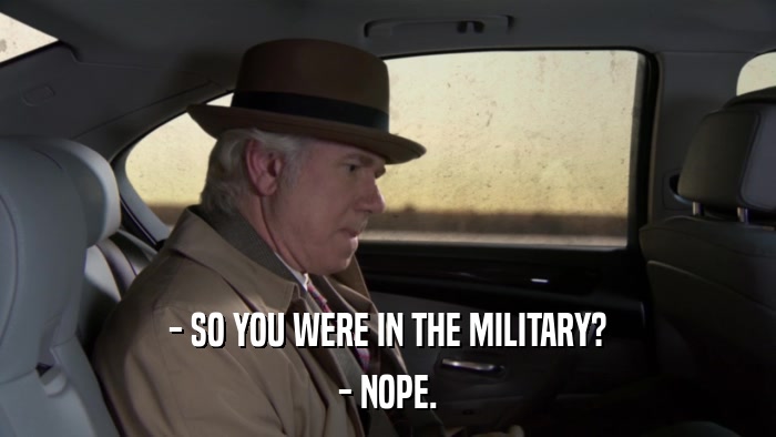 - SO YOU WERE IN THE MILITARY? - NOPE. 