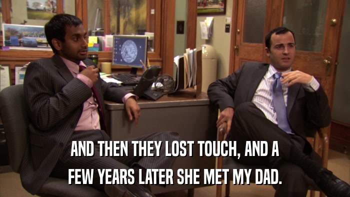AND THEN THEY LOST TOUCH, AND A FEW YEARS LATER SHE MET MY DAD. 