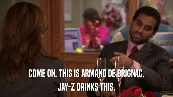 COME ON. THIS IS ARMAND DE BRIGNAC. JAY-Z DRINKS THIS. 
