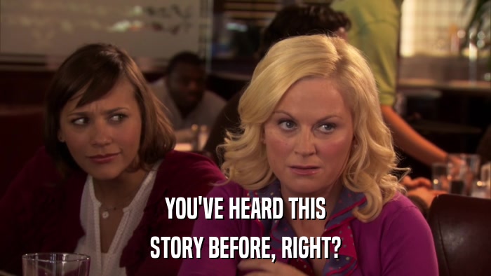 YOU'VE HEARD THIS STORY BEFORE, RIGHT? 