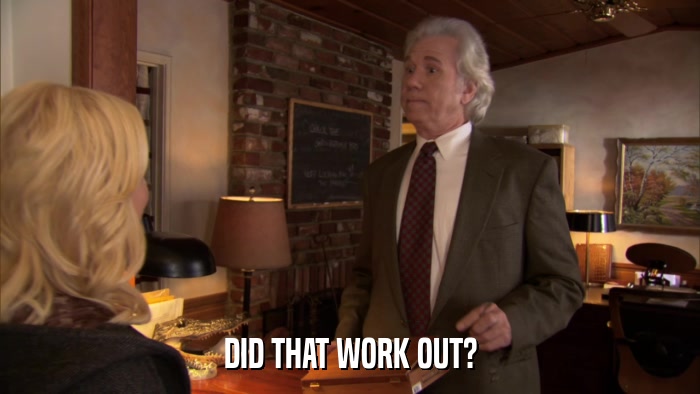 DID THAT WORK OUT?  
