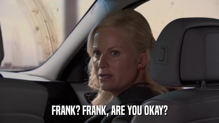 FRANK? FRANK, ARE YOU OKAY?  