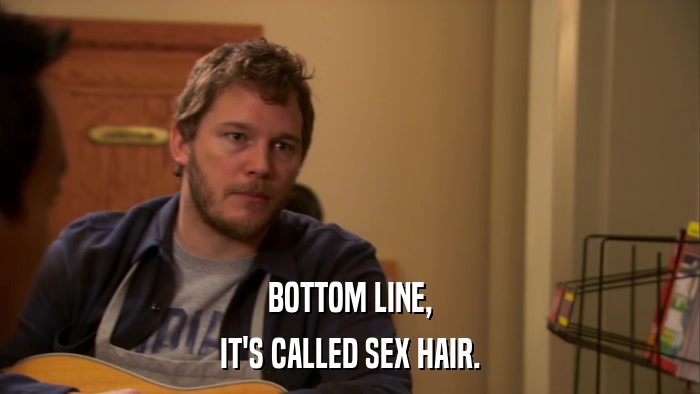 BOTTOM LINE, IT'S CALLED SEX HAIR. 