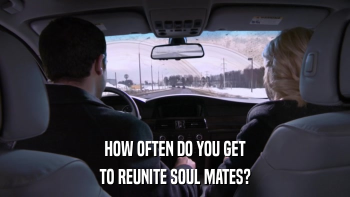 HOW OFTEN DO YOU GET TO REUNITE SOUL MATES? 
