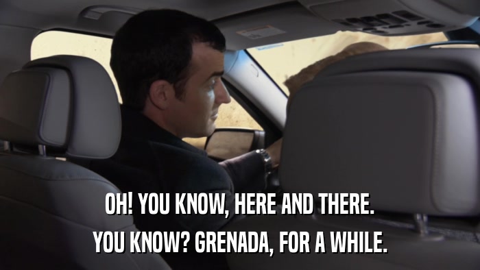 OH! YOU KNOW, HERE AND THERE. YOU KNOW? GRENADA, FOR A WHILE. 
