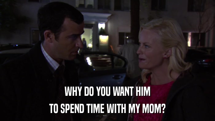 WHY DO YOU WANT HIM TO SPEND TIME WITH MY MOM? 
