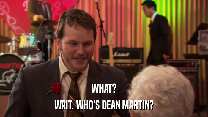 WHAT? WAIT. WHO'S DEAN MARTIN? 