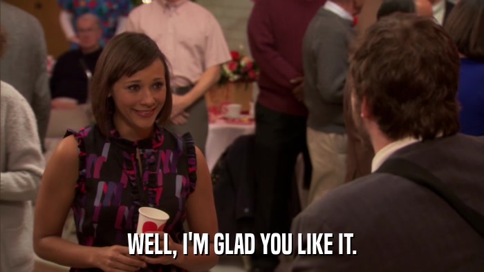 WELL, I'M GLAD YOU LIKE IT.  