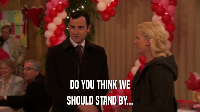 DO YOU THINK WE SHOULD STAND BY... 