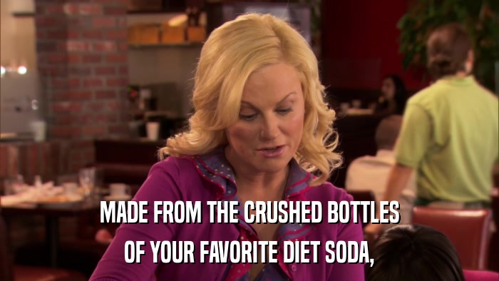 MADE FROM THE CRUSHED BOTTLES OF YOUR FAVORITE DIET SODA, 