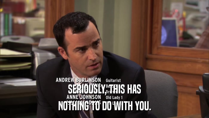 SERIOUSLY, THIS HAS NOTHING TO DO WITH YOU. 