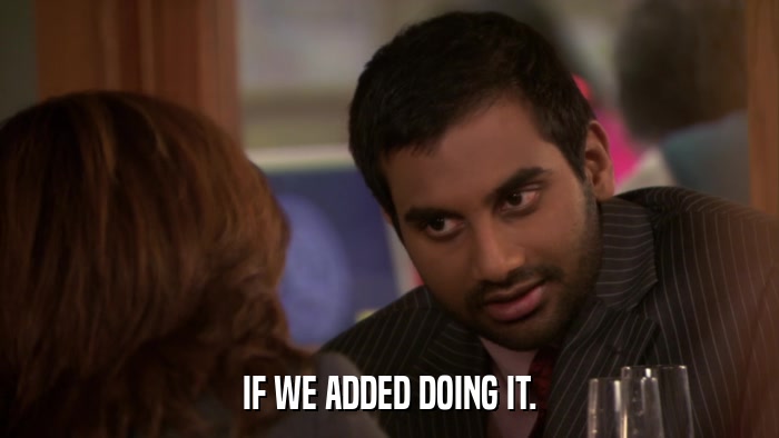 IF WE ADDED DOING IT.  