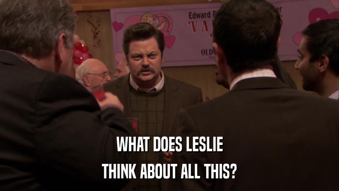 WHAT DOES LESLIE THINK ABOUT ALL THIS? 
