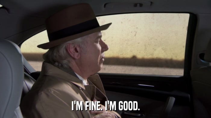 I'M FINE. I'M GOOD.  