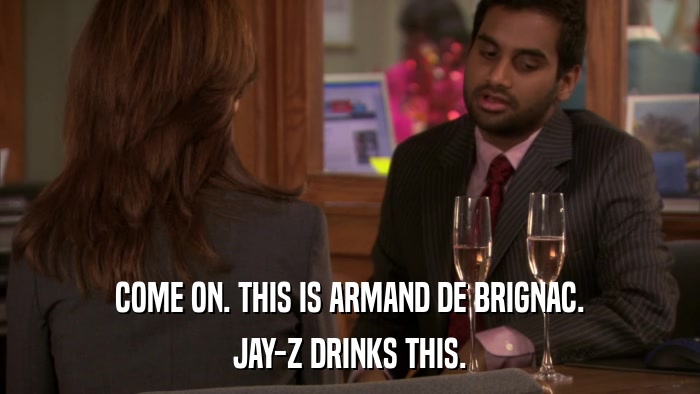 COME ON. THIS IS ARMAND DE BRIGNAC. JAY-Z DRINKS THIS. 