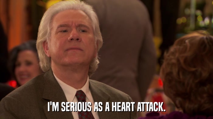 I'M SERIOUS AS A HEART ATTACK.  