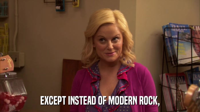 EXCEPT INSTEAD OF MODERN ROCK,  