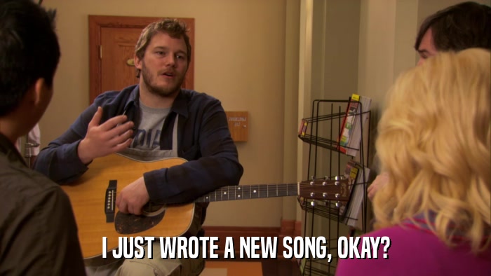 I JUST WROTE A NEW SONG, OKAY?  