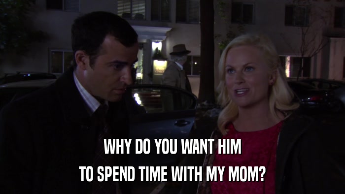 WHY DO YOU WANT HIM TO SPEND TIME WITH MY MOM? 