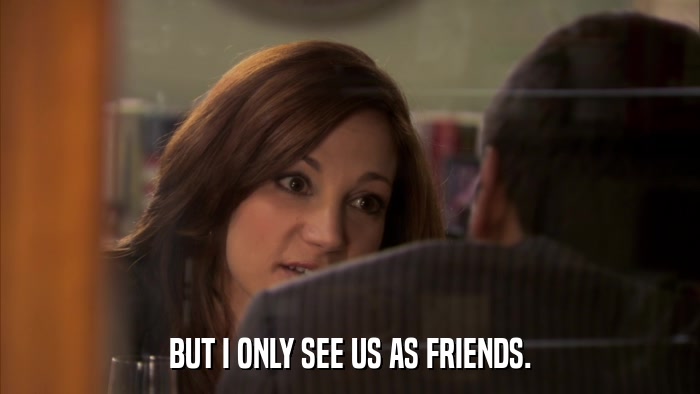BUT I ONLY SEE US AS FRIENDS.  