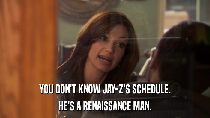 YOU DON'T KNOW JAY-Z'S SCHEDULE. HE'S A RENAISSANCE MAN. 