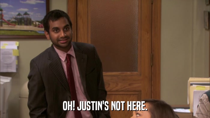 OH! JUSTIN'S NOT HERE.  