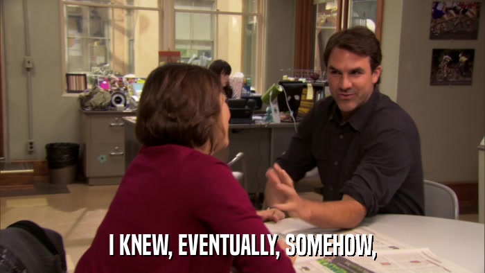 I KNEW, EVENTUALLY, SOMEHOW,  