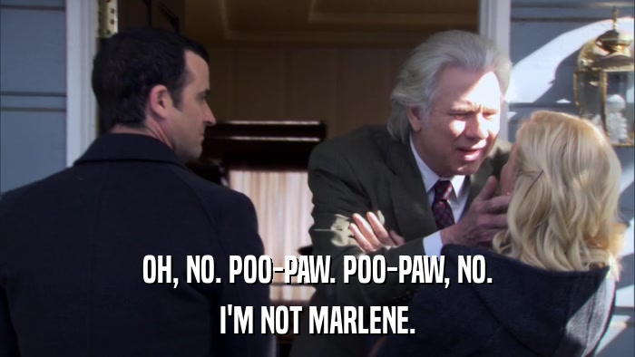 OH, NO. POO-PAW. POO-PAW, NO. I'M NOT MARLENE. 