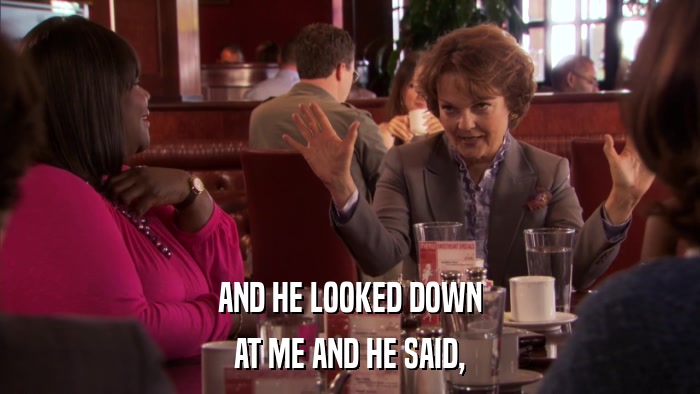 AND HE LOOKED DOWN AT ME AND HE SAID, 