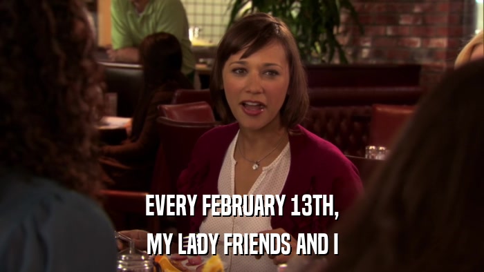 EVERY FEBRUARY 13TH, MY LADY FRIENDS AND I 