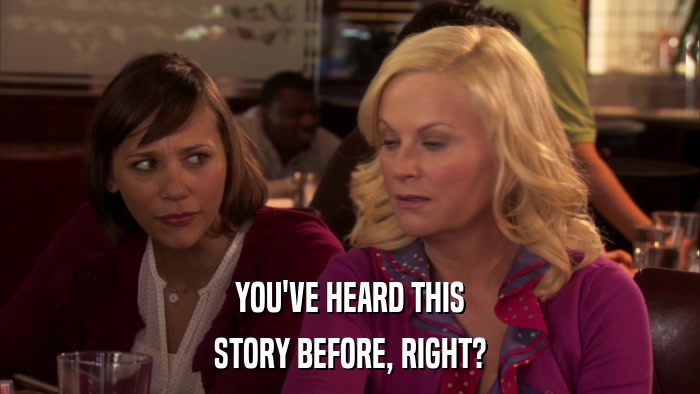 YOU'VE HEARD THIS STORY BEFORE, RIGHT? 