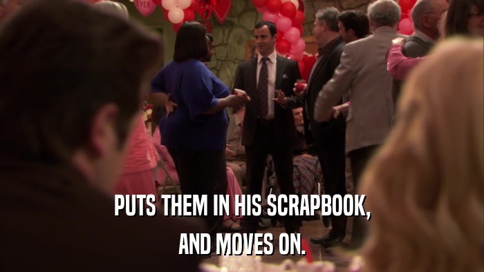 PUTS THEM IN HIS SCRAPBOOK, AND MOVES ON. 