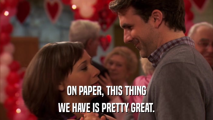 ON PAPER, THIS THING WE HAVE IS PRETTY GREAT. 