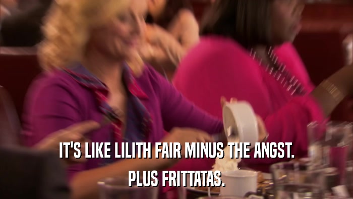 IT'S LIKE LILITH FAIR MINUS THE ANGST. PLUS FRITTATAS. 