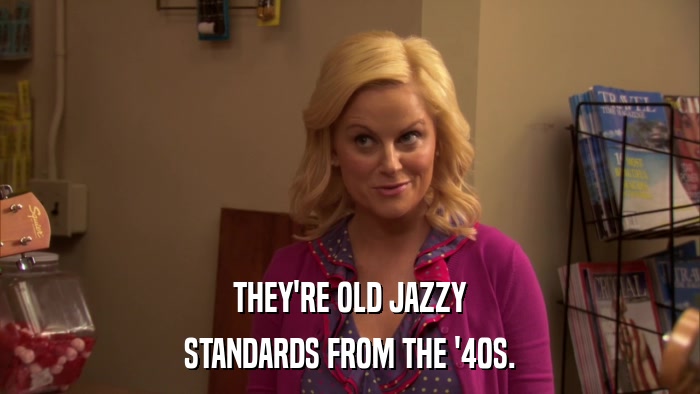 THEY'RE OLD JAZZY STANDARDS FROM THE '40S. 