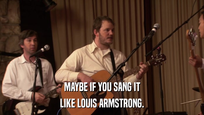 MAYBE IF YOU SANG IT LIKE LOUIS ARMSTRONG. 