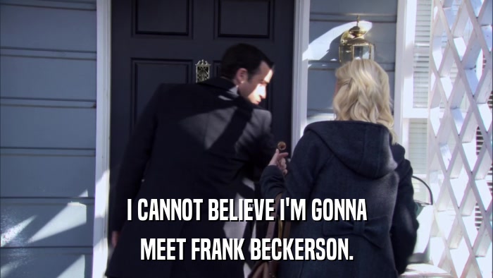 I CANNOT BELIEVE I'M GONNA MEET FRANK BECKERSON. 