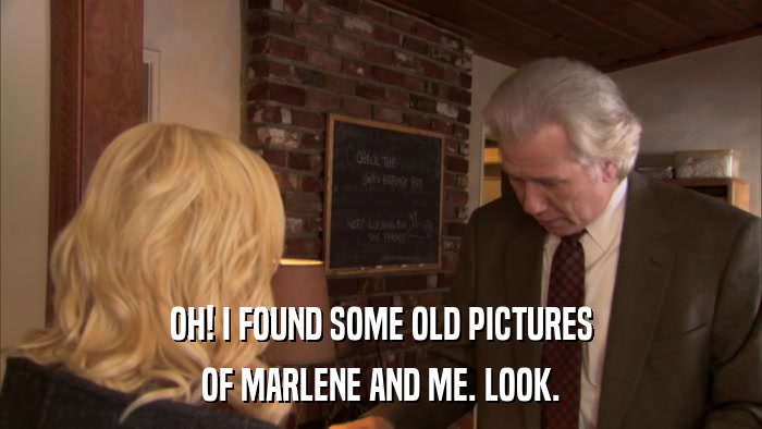 OH! I FOUND SOME OLD PICTURES OF MARLENE AND ME. LOOK. 